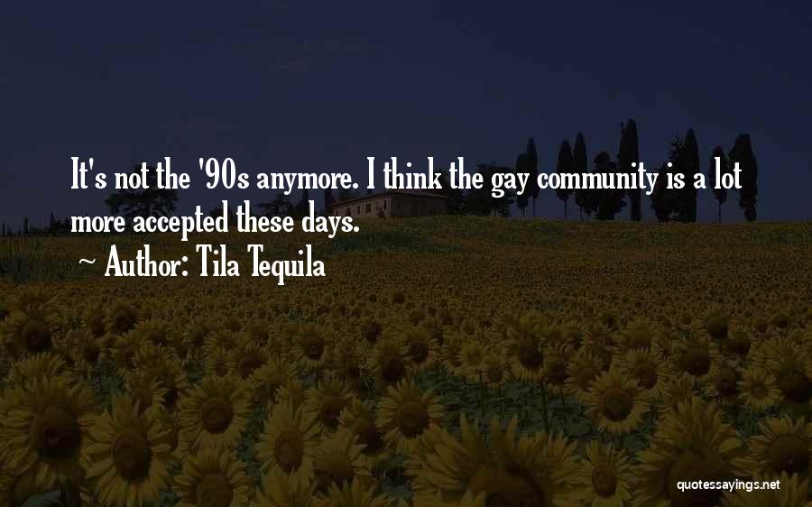 Tila Tequila Quotes: It's Not The '90s Anymore. I Think The Gay Community Is A Lot More Accepted These Days.