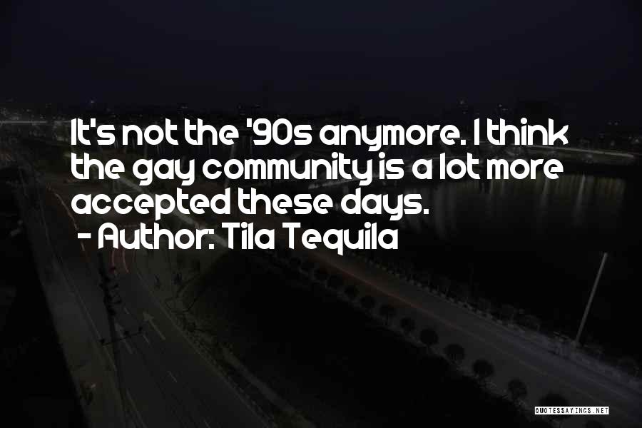 Tila Tequila Quotes: It's Not The '90s Anymore. I Think The Gay Community Is A Lot More Accepted These Days.