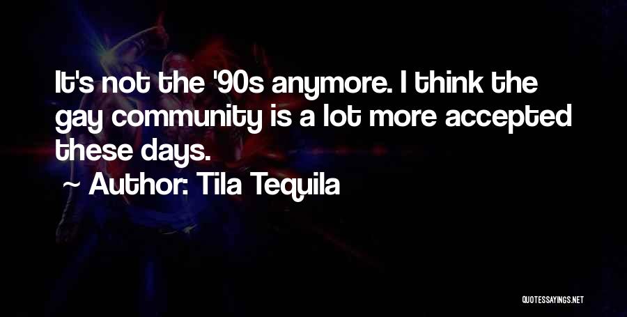 Tila Tequila Quotes: It's Not The '90s Anymore. I Think The Gay Community Is A Lot More Accepted These Days.