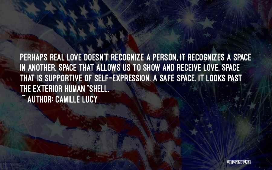 Camille Lucy Quotes: Perhaps Real Love Doesn't Recognize A Person, It Recognizes A Space In Another. Space That Allows Us To Show And