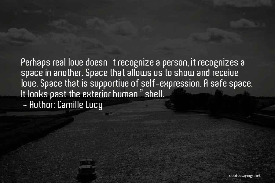 Camille Lucy Quotes: Perhaps Real Love Doesn't Recognize A Person, It Recognizes A Space In Another. Space That Allows Us To Show And