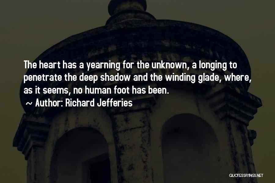 Richard Jefferies Quotes: The Heart Has A Yearning For The Unknown, A Longing To Penetrate The Deep Shadow And The Winding Glade, Where,