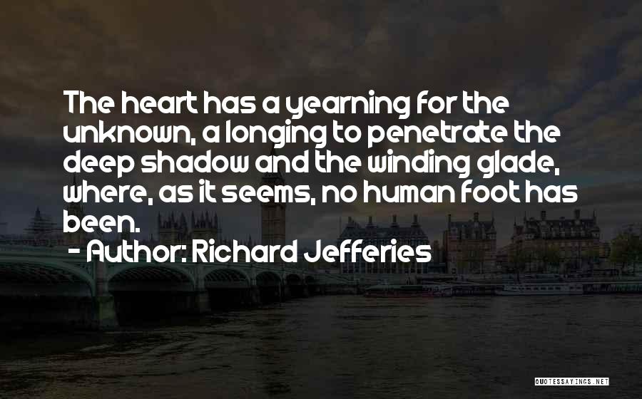 Richard Jefferies Quotes: The Heart Has A Yearning For The Unknown, A Longing To Penetrate The Deep Shadow And The Winding Glade, Where,