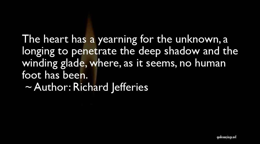 Richard Jefferies Quotes: The Heart Has A Yearning For The Unknown, A Longing To Penetrate The Deep Shadow And The Winding Glade, Where,