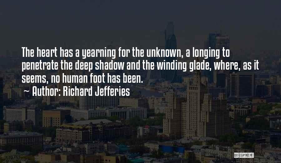 Richard Jefferies Quotes: The Heart Has A Yearning For The Unknown, A Longing To Penetrate The Deep Shadow And The Winding Glade, Where,