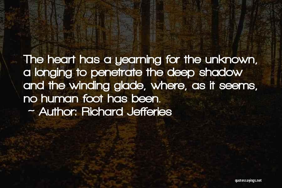 Richard Jefferies Quotes: The Heart Has A Yearning For The Unknown, A Longing To Penetrate The Deep Shadow And The Winding Glade, Where,