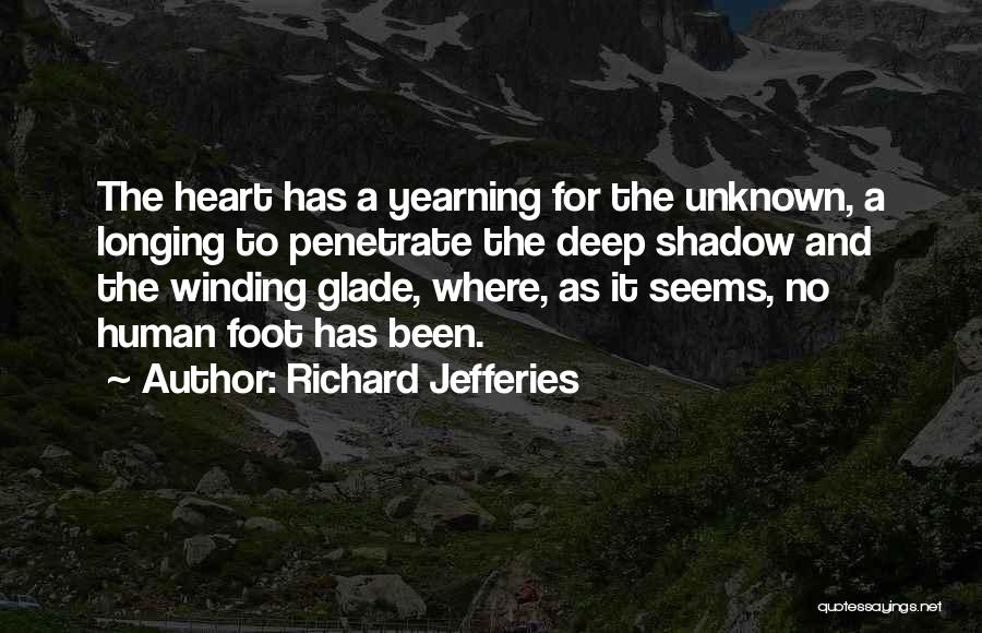 Richard Jefferies Quotes: The Heart Has A Yearning For The Unknown, A Longing To Penetrate The Deep Shadow And The Winding Glade, Where,