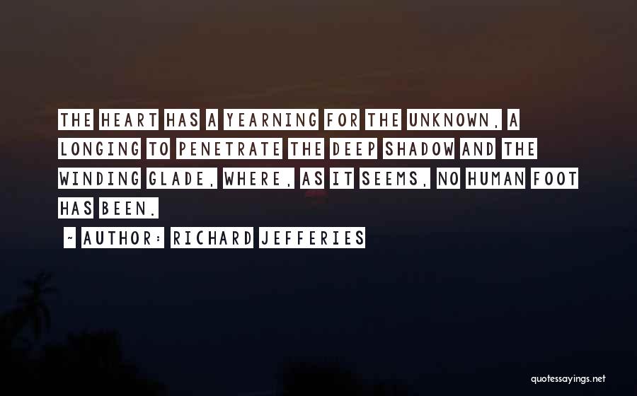 Richard Jefferies Quotes: The Heart Has A Yearning For The Unknown, A Longing To Penetrate The Deep Shadow And The Winding Glade, Where,