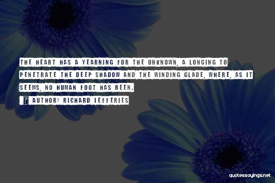 Richard Jefferies Quotes: The Heart Has A Yearning For The Unknown, A Longing To Penetrate The Deep Shadow And The Winding Glade, Where,