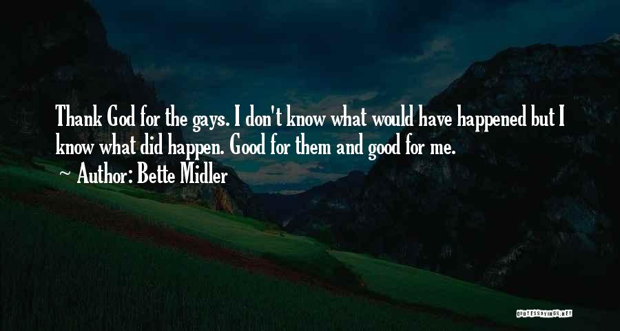 Bette Midler Quotes: Thank God For The Gays. I Don't Know What Would Have Happened But I Know What Did Happen. Good For