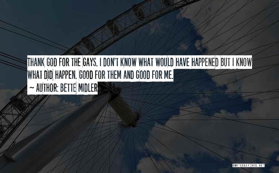 Bette Midler Quotes: Thank God For The Gays. I Don't Know What Would Have Happened But I Know What Did Happen. Good For