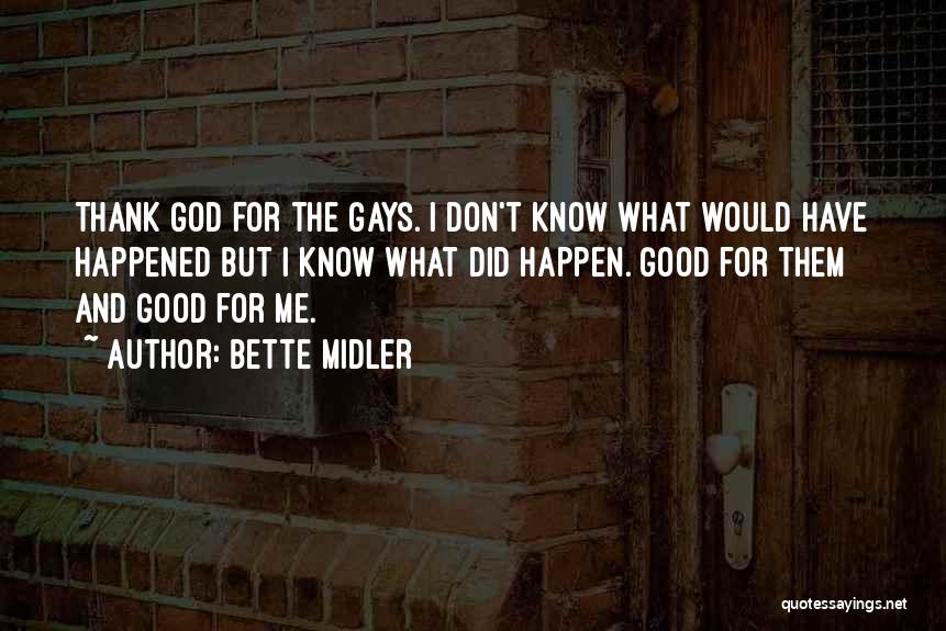 Bette Midler Quotes: Thank God For The Gays. I Don't Know What Would Have Happened But I Know What Did Happen. Good For