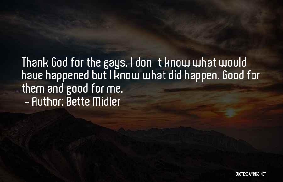 Bette Midler Quotes: Thank God For The Gays. I Don't Know What Would Have Happened But I Know What Did Happen. Good For