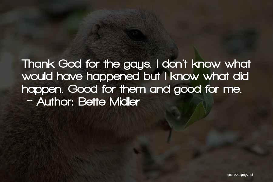 Bette Midler Quotes: Thank God For The Gays. I Don't Know What Would Have Happened But I Know What Did Happen. Good For