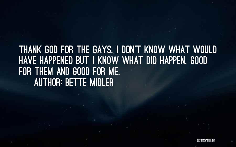 Bette Midler Quotes: Thank God For The Gays. I Don't Know What Would Have Happened But I Know What Did Happen. Good For