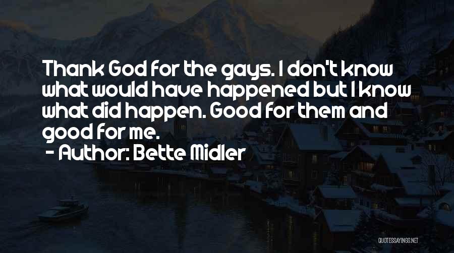 Bette Midler Quotes: Thank God For The Gays. I Don't Know What Would Have Happened But I Know What Did Happen. Good For