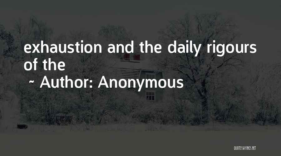Anonymous Quotes: Exhaustion And The Daily Rigours Of The