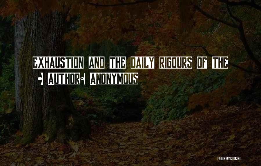 Anonymous Quotes: Exhaustion And The Daily Rigours Of The