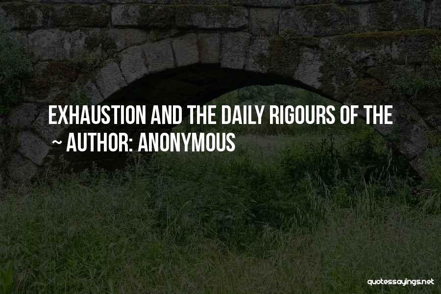 Anonymous Quotes: Exhaustion And The Daily Rigours Of The