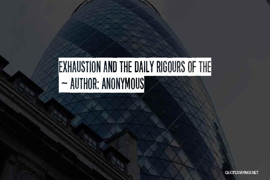 Anonymous Quotes: Exhaustion And The Daily Rigours Of The