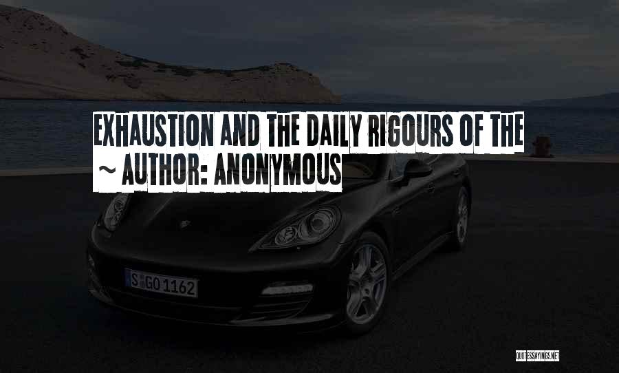 Anonymous Quotes: Exhaustion And The Daily Rigours Of The