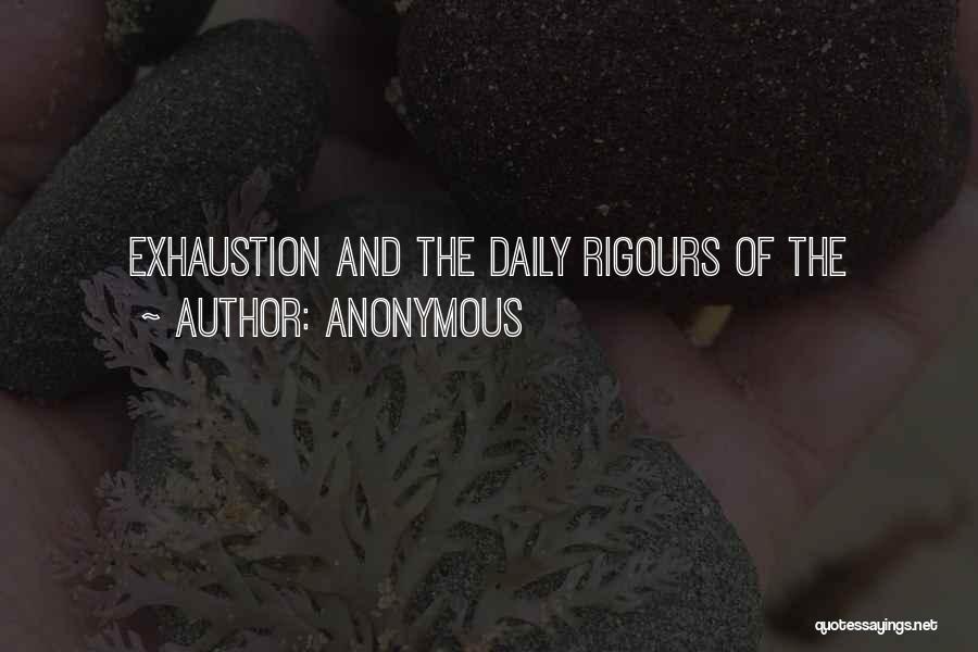 Anonymous Quotes: Exhaustion And The Daily Rigours Of The