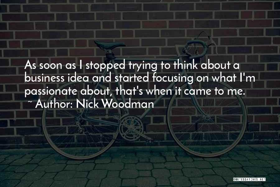 Nick Woodman Quotes: As Soon As I Stopped Trying To Think About A Business Idea And Started Focusing On What I'm Passionate About,