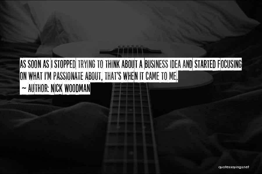Nick Woodman Quotes: As Soon As I Stopped Trying To Think About A Business Idea And Started Focusing On What I'm Passionate About,