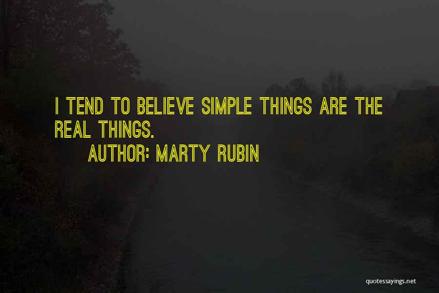 Marty Rubin Quotes: I Tend To Believe Simple Things Are The Real Things.