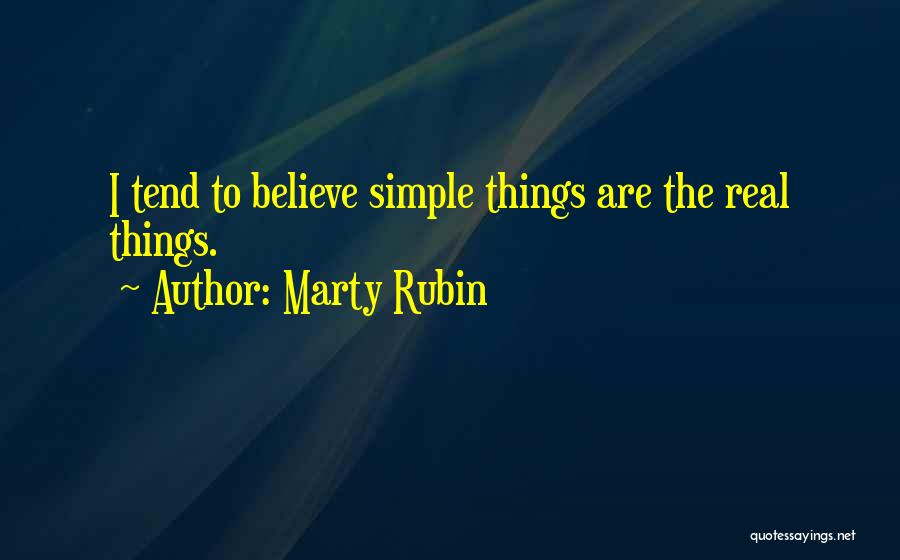 Marty Rubin Quotes: I Tend To Believe Simple Things Are The Real Things.