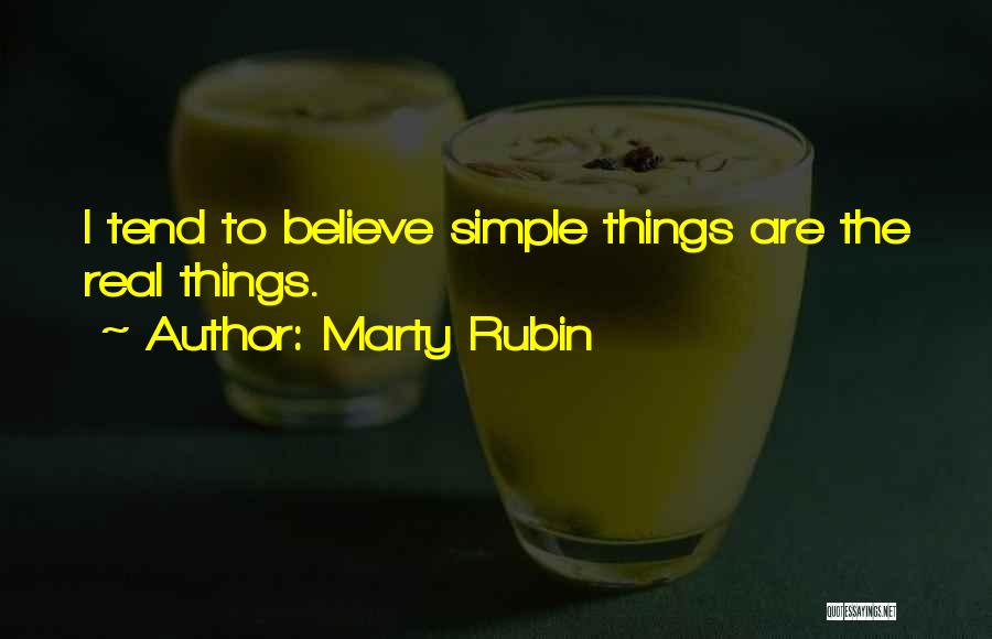 Marty Rubin Quotes: I Tend To Believe Simple Things Are The Real Things.