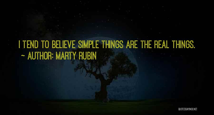 Marty Rubin Quotes: I Tend To Believe Simple Things Are The Real Things.