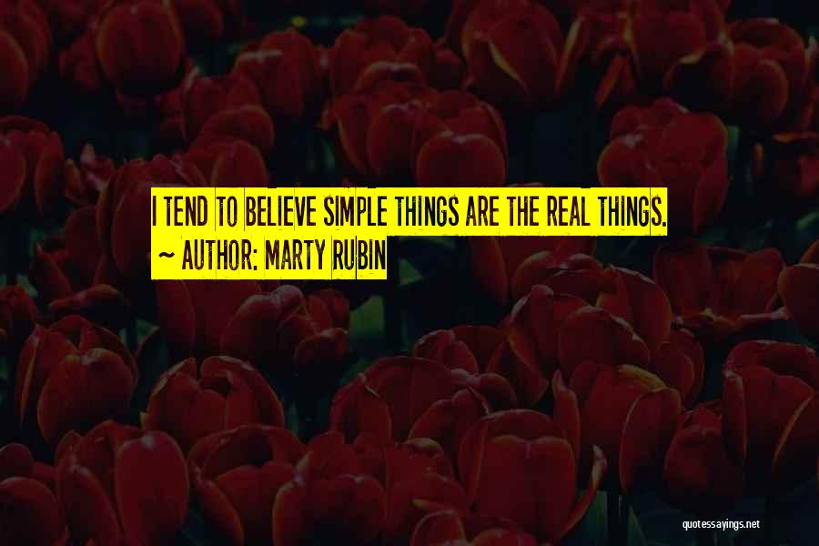 Marty Rubin Quotes: I Tend To Believe Simple Things Are The Real Things.
