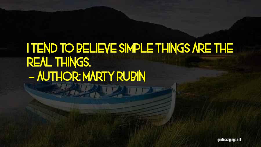 Marty Rubin Quotes: I Tend To Believe Simple Things Are The Real Things.