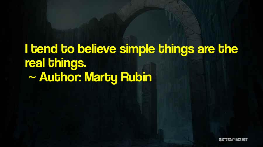 Marty Rubin Quotes: I Tend To Believe Simple Things Are The Real Things.