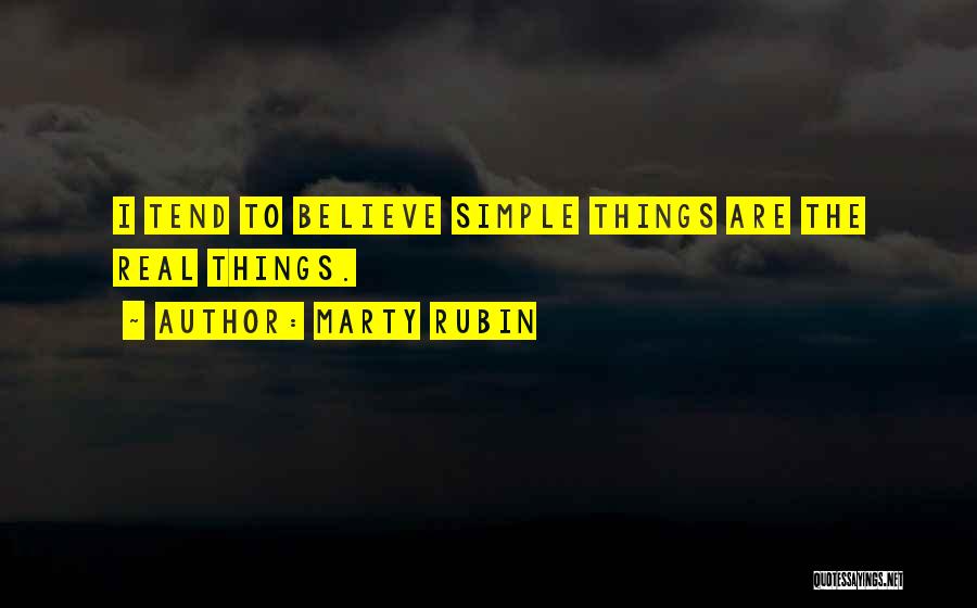 Marty Rubin Quotes: I Tend To Believe Simple Things Are The Real Things.
