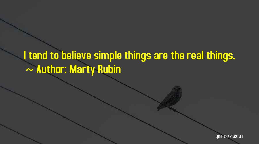 Marty Rubin Quotes: I Tend To Believe Simple Things Are The Real Things.