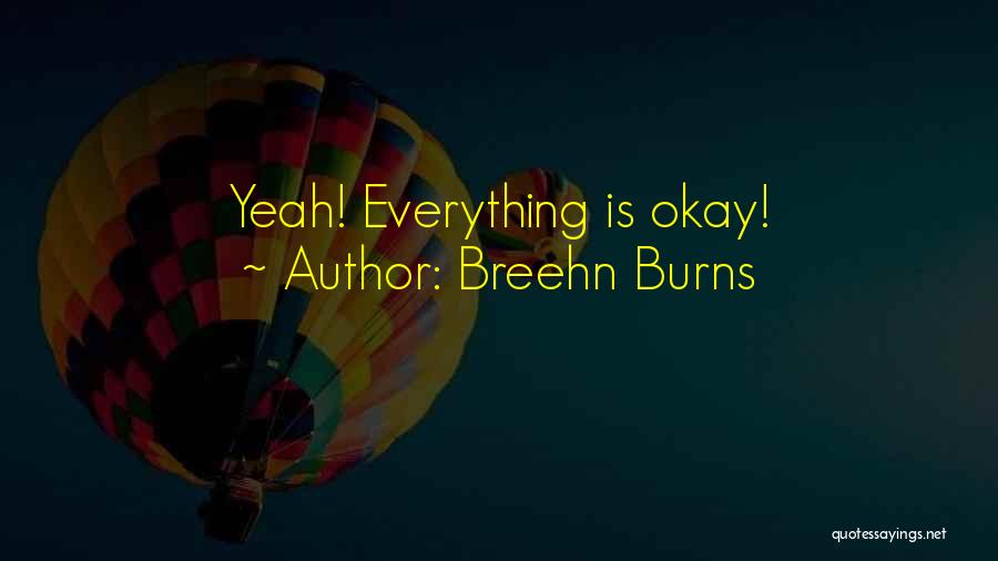 Breehn Burns Quotes: Yeah! Everything Is Okay!