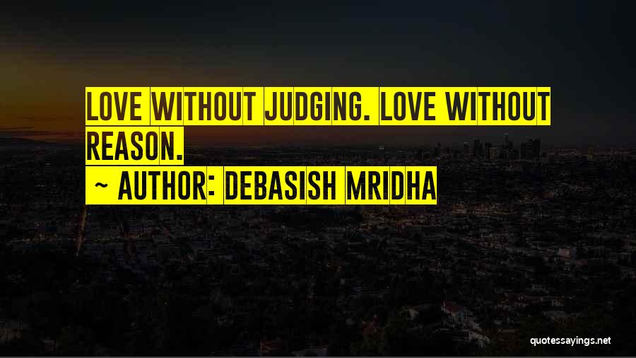 Debasish Mridha Quotes: Love Without Judging. Love Without Reason.
