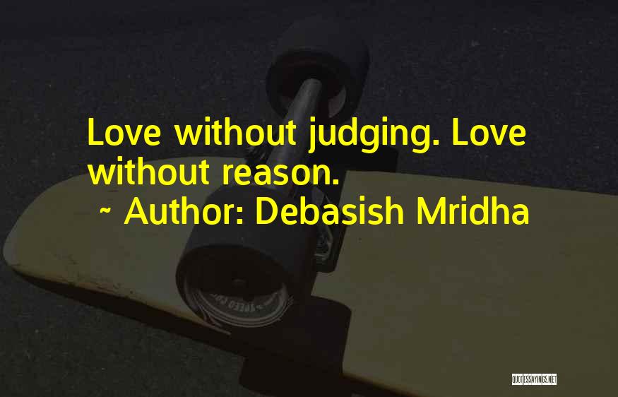 Debasish Mridha Quotes: Love Without Judging. Love Without Reason.