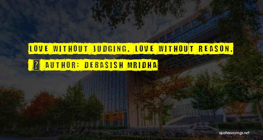 Debasish Mridha Quotes: Love Without Judging. Love Without Reason.