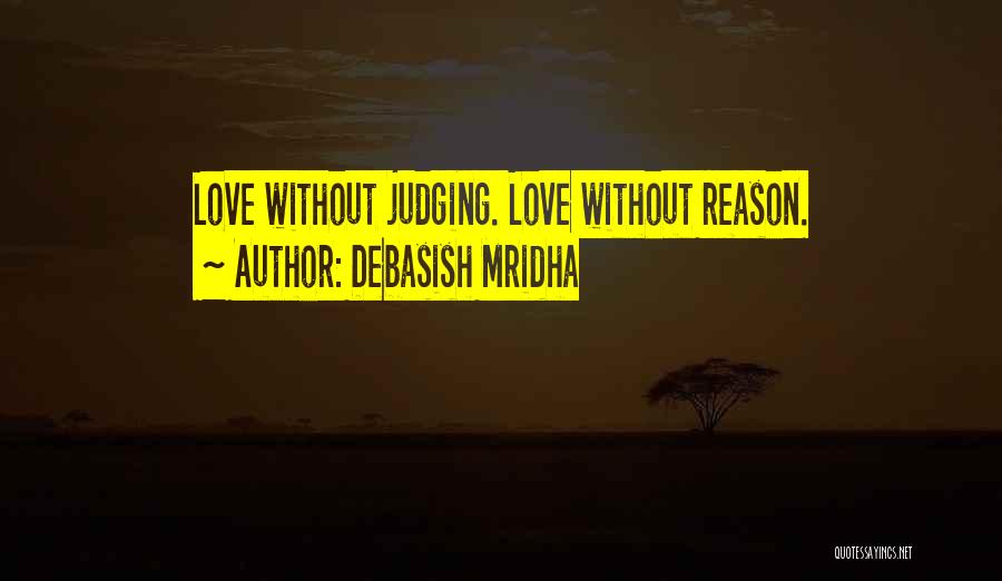 Debasish Mridha Quotes: Love Without Judging. Love Without Reason.