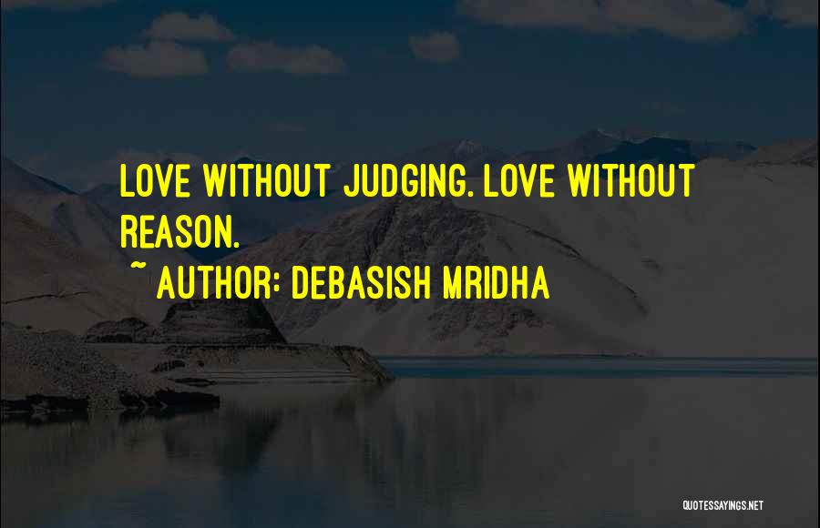 Debasish Mridha Quotes: Love Without Judging. Love Without Reason.