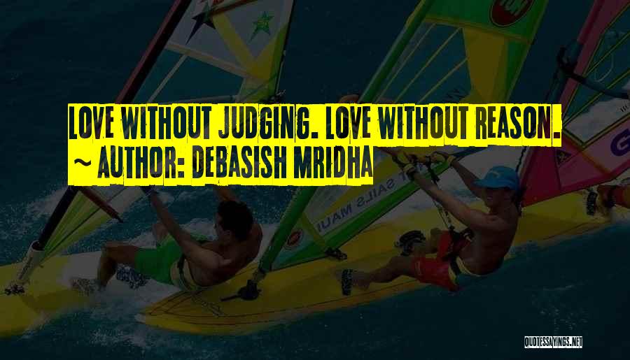 Debasish Mridha Quotes: Love Without Judging. Love Without Reason.