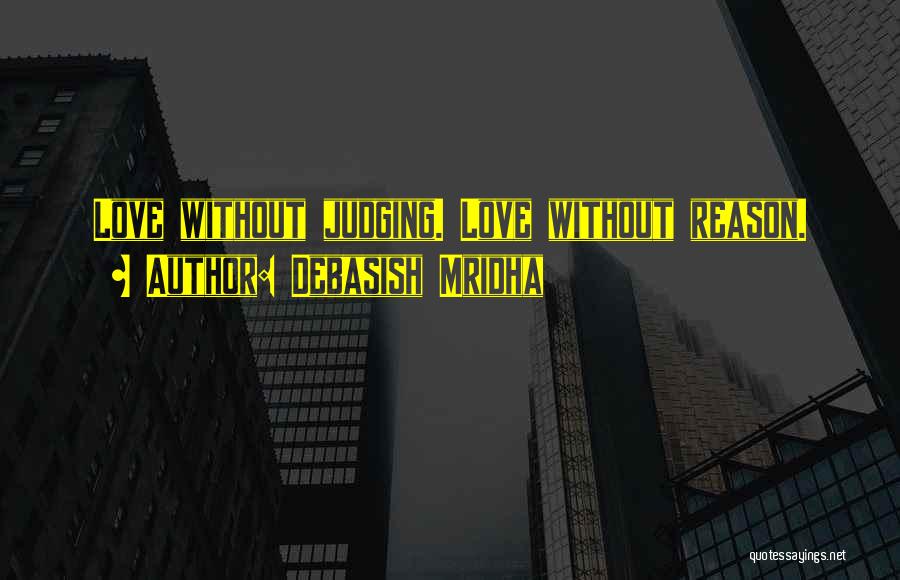 Debasish Mridha Quotes: Love Without Judging. Love Without Reason.