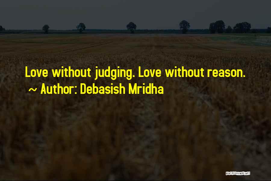 Debasish Mridha Quotes: Love Without Judging. Love Without Reason.