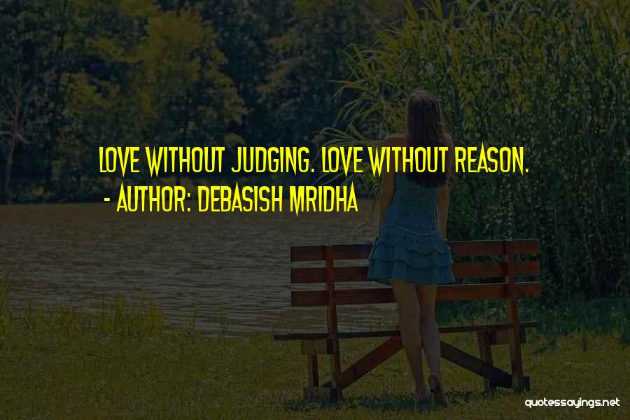 Debasish Mridha Quotes: Love Without Judging. Love Without Reason.