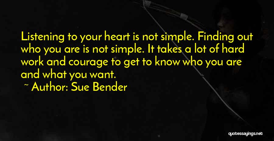 Sue Bender Quotes: Listening To Your Heart Is Not Simple. Finding Out Who You Are Is Not Simple. It Takes A Lot Of