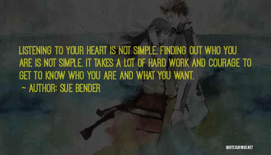 Sue Bender Quotes: Listening To Your Heart Is Not Simple. Finding Out Who You Are Is Not Simple. It Takes A Lot Of