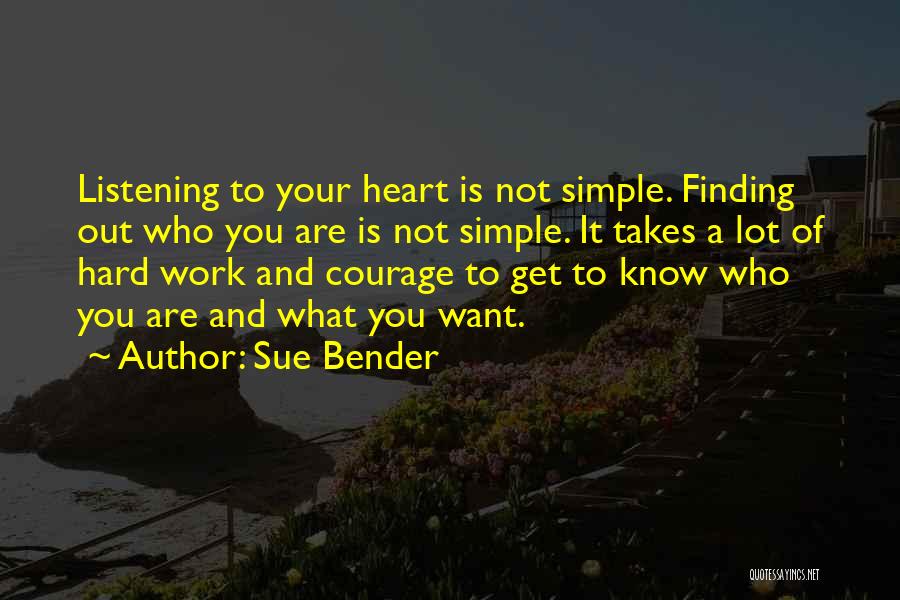 Sue Bender Quotes: Listening To Your Heart Is Not Simple. Finding Out Who You Are Is Not Simple. It Takes A Lot Of